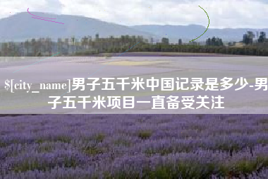 岑溪男子五千米中国记录是多少-男子五千米项目一直备受关注