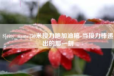 岑溪50米接力跑加油稿-当接力棒递出的那一刻