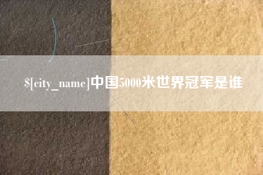 岑溪中国5000米世界冠军是谁