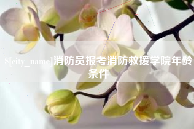 岑溪消防员报考消防救援学院年龄条件