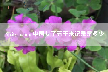 岑溪中国女子五千米记录是多少