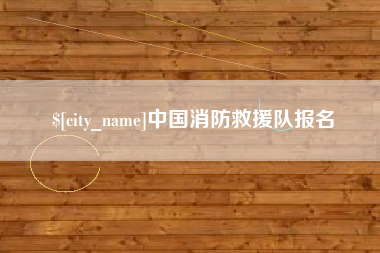 岑溪中国消防救援队报名