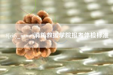 岑溪消防救援学院报考体检标准