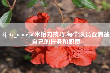 岑溪50米接力技巧-每个队员要清楚自己的任务和职责