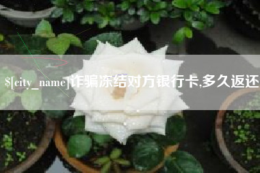 岑溪诈骗冻结对方银行卡,多久返还