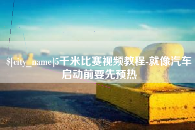 岑溪5千米比赛视频教程-就像汽车启动前要先预热