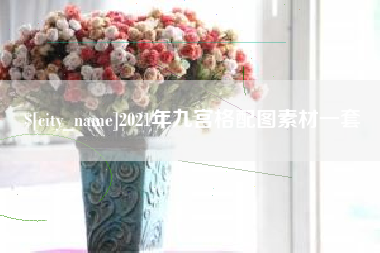岑溪2021年九宫格配图素材一套