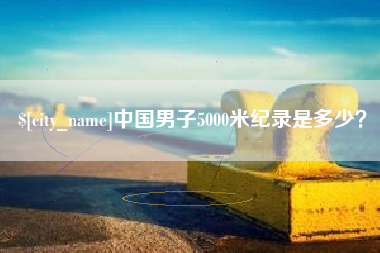 岑溪中国男子5000米纪录是多少？