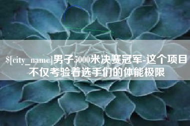岑溪男子5000米决赛冠军-这个项目不仅考验着选手们的体能极限