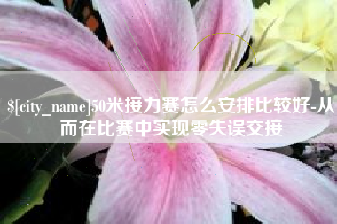 岑溪50米接力赛怎么安排比较好-从而在比赛中实现零失误交接