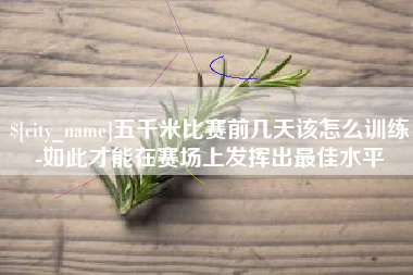 岑溪五千米比赛前几天该怎么训练-如此才能在赛场上发挥出最佳水平
