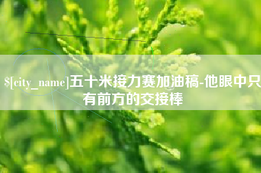 岑溪五十米接力赛加油稿-他眼中只有前方的交接棒