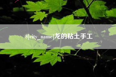 岑溪龙的粘土手工