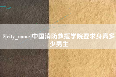 岑溪中国消防救援学院要求身高多少男生