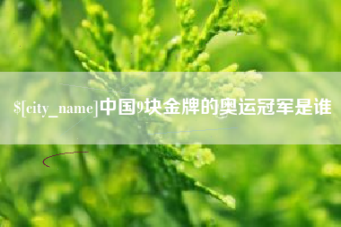 岑溪中国9块金牌的奥运冠军是谁