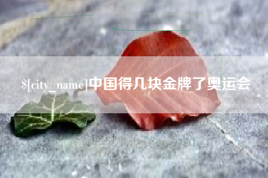 岑溪中国得几块金牌了奥运会