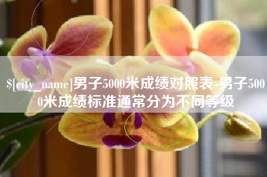 岑溪男子5000米成绩对照表-男子5000米成绩标准通常分为不同等级