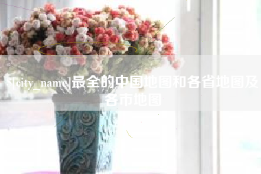 岑溪最全的中国地图和各省地图及各市地图