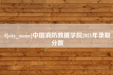 岑溪中国消防救援学院2021年录取分数