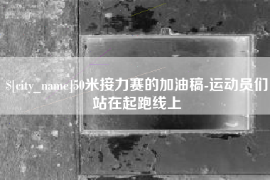 岑溪50米接力赛的加油稿-运动员们站在起跑线上
