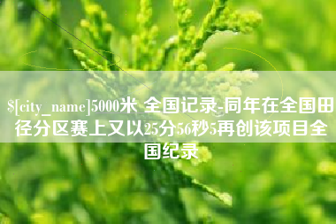 岑溪5000米 全国记录-同年在全国田径分区赛上又以25分56秒5再创该项目全国纪录