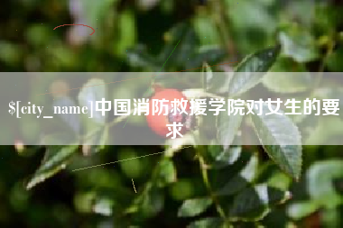 岑溪中国消防救援学院对女生的要求