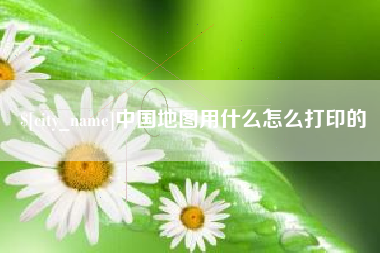 岑溪中国地图用什么怎么打印的