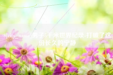 岑溪男子5千米世界纪录-打破了这份长久的宁静