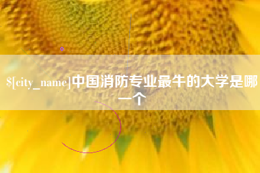 岑溪中国消防专业最牛的大学是哪一个