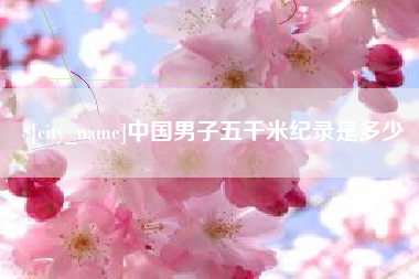 岑溪中国男子五千米纪录是多少