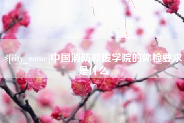 岑溪中国消防救援学院的体检要求是什么