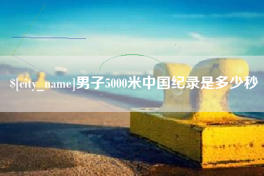 岑溪男子5000米中国纪录是多少秒