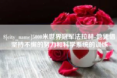 岑溪5000米世界冠军法拉赫-他凭借坚持不懈的努力和科学系统的训练