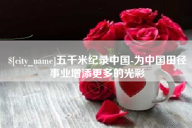 岑溪五千米纪录中国-为中国田径事业增添更多的光彩