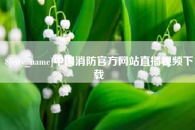 岑溪中国消防官方网站直播视频下载