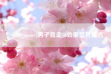 岑溪男子竞走50公里世界排名