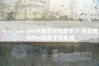 岑溪5000米最好成绩是多少-来自贵州的00后选手毛金虎