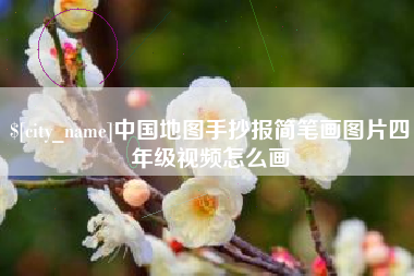 岑溪中国地图手抄报简笔画图片四年级视频怎么画
