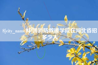 岑溪中国消防救援学院在河北省招多少人