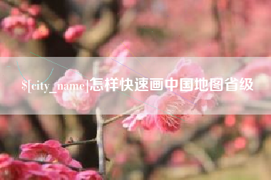 岑溪怎样快速画中国地图省级