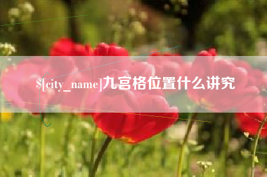 岑溪九宫格位置什么讲究